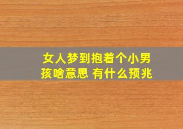 女人梦到抱着个小男孩啥意思 有什么预兆